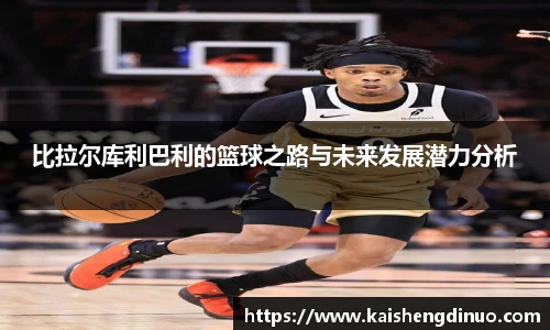 比拉尔库利巴利的篮球之路与未来发展潜力分析